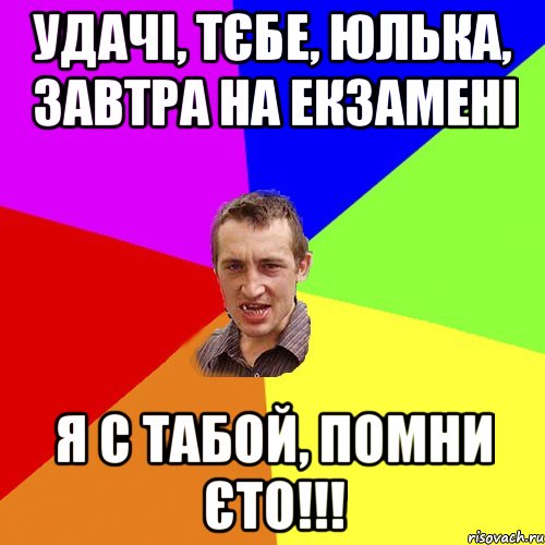 Удачі, тєбе, Юлька, завтра на екзамені Я с табой, помни єто!!!, Мем Чоткий паца