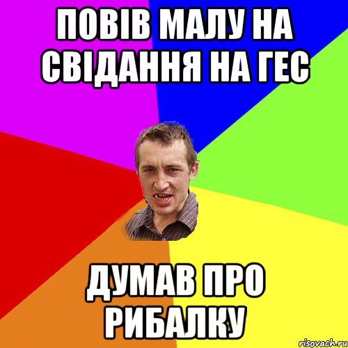 ПОВІВ МАЛУ НА СВІДАННЯ НА ГЕС ДУМАВ ПРО РИБАЛКУ, Мем Чоткий паца