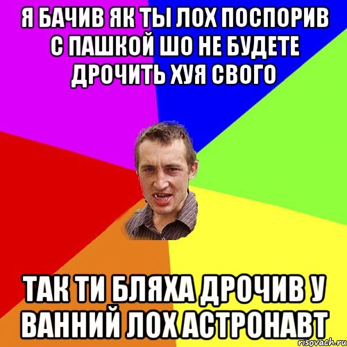 Я бачив як ты лох поспорив с пашкой шо не будете дрочить хуя свого Так ти бляха дрочив у ванний лох астронавт, Мем Чоткий паца