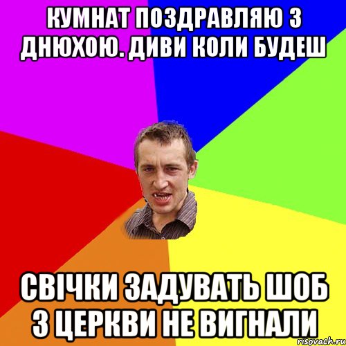 Кумнат поздравляю з днюхою. Диви коли будеш свічки задувать шоб з церкви не вигнали, Мем Чоткий паца