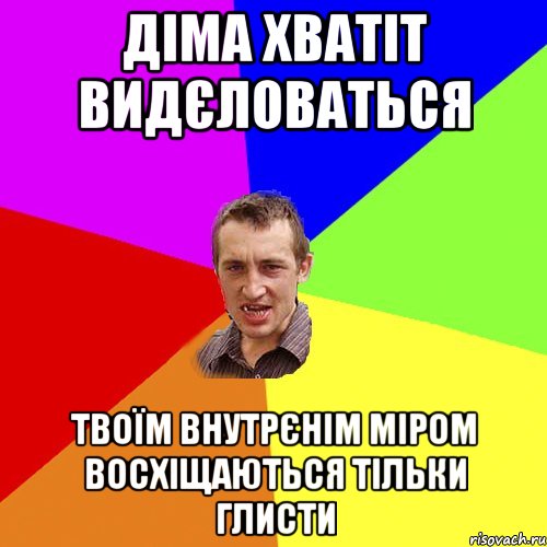 ДІМА ХВАТІТ ВИДЄЛОВАТЬСЯ ТВОЇМ ВНУТРЄНІМ МІРОМ ВОСХІЩАЮТЬСЯ ТІЛЬКИ ГЛИСТИ, Мем Чоткий паца