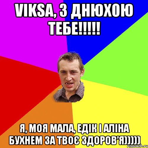 Viksa, з Днюхою тебе!!!!! Я, моя мала, Едік і Аліна бухнем за твоє здоров’я))))), Мем Чоткий паца