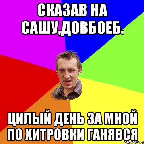 Сказав на Сашу,довбоеб. цилый день за мной по хитровки ганявся, Мем Чоткий паца