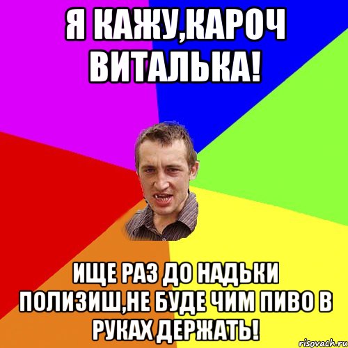 я кажу,кароч Виталька! ище раз до Надьки полизиш,не буде чим пиво в руках держать!, Мем Чоткий паца