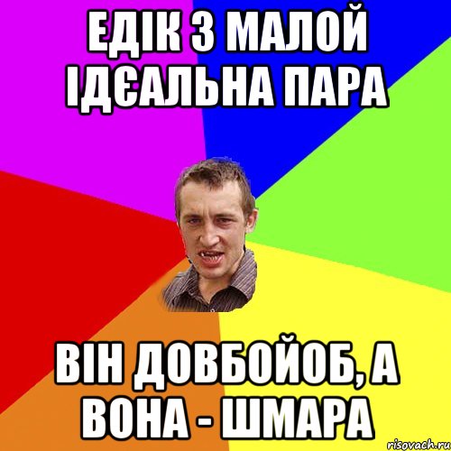 ЕДІК З МАЛОЙ ІДЄАЛЬНА ПАРА ВІН ДОВБОЙОБ, А ВОНА - ШМАРА, Мем Чоткий паца