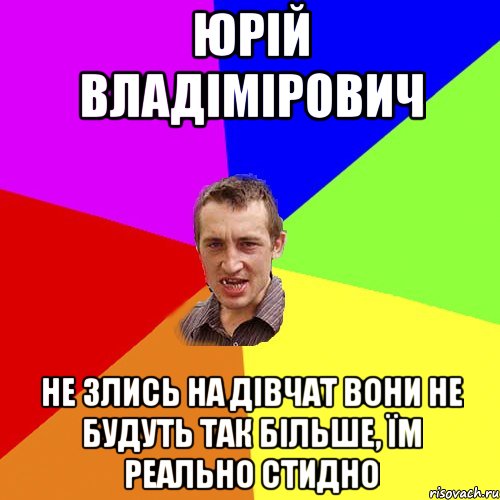 Юрій Владімірович не злись на дівчат вони не будуть так більше, їм реально стидно, Мем Чоткий паца