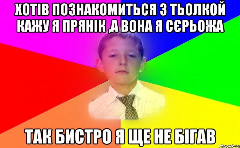 Хотів познакомиться з тьолкой кажу я Прянік ,а вона я Сєрьожа так бистро я ще не бігав