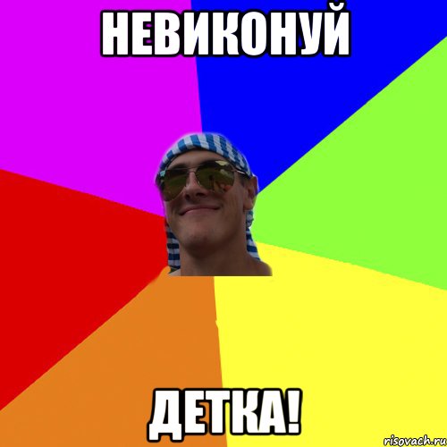 невиконуй детка!