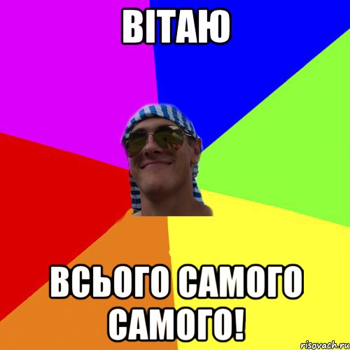 вітаю всього самого самого!