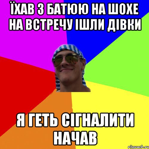їхав з батюю на шохе на встречу ішли дівки я геть сігналити начав