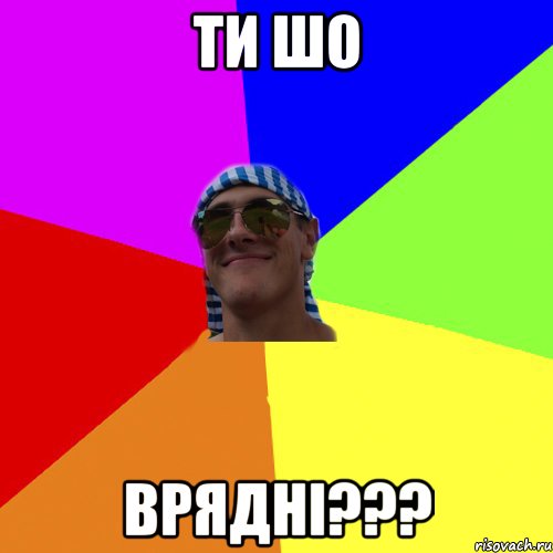 Ти шо Вряднi???