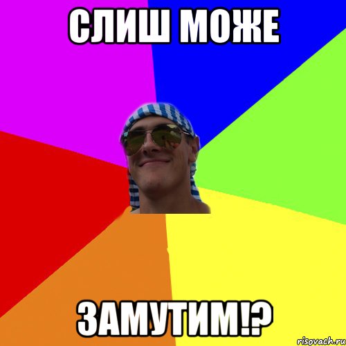 Слиш може Замутим!?