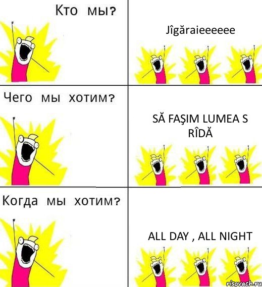 Jîgăraieeeeee Să faşim lumea s rîdă All day , all night, Комикс Что мы хотим