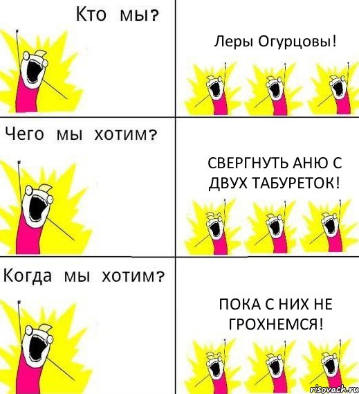 Леры Огурцовы! Свергнуть Аню с двух табуреток! Пока с них не грохнемся!, Комикс Что мы хотим