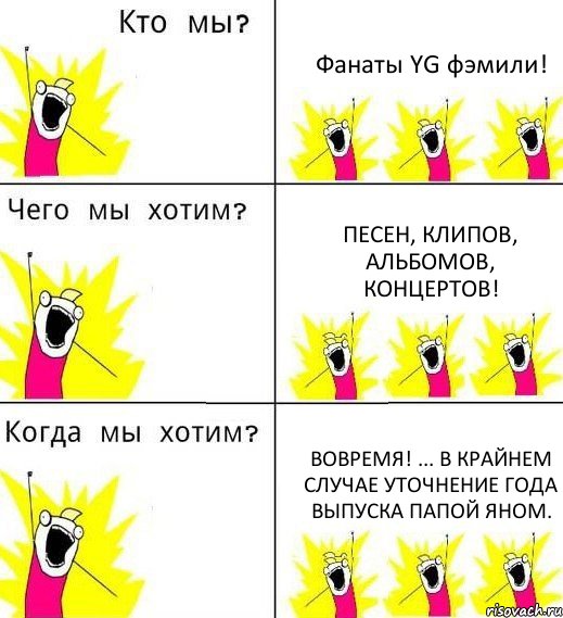 Фанаты YG фэмили! Песен, клипов, альбомов, концертов! Вовремя! ... в крайнем случае уточнение года выпуска папой Яном., Комикс Что мы хотим