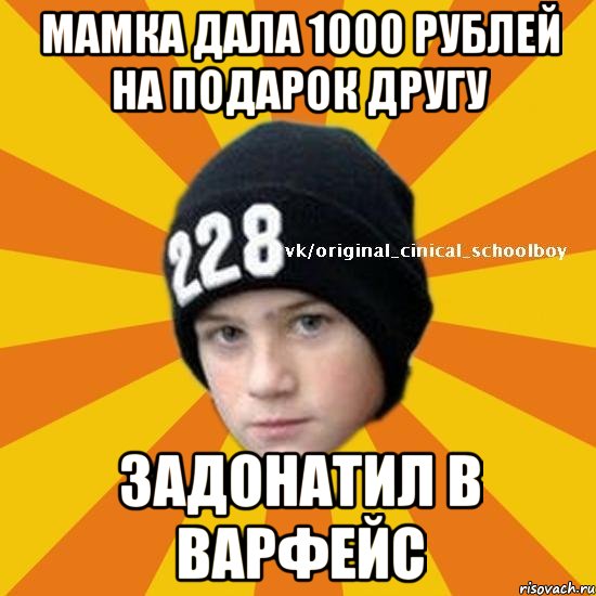 мамка дала 1000 рублей на подарок другу задонатил в варфейс, Мем  Циничный школьник