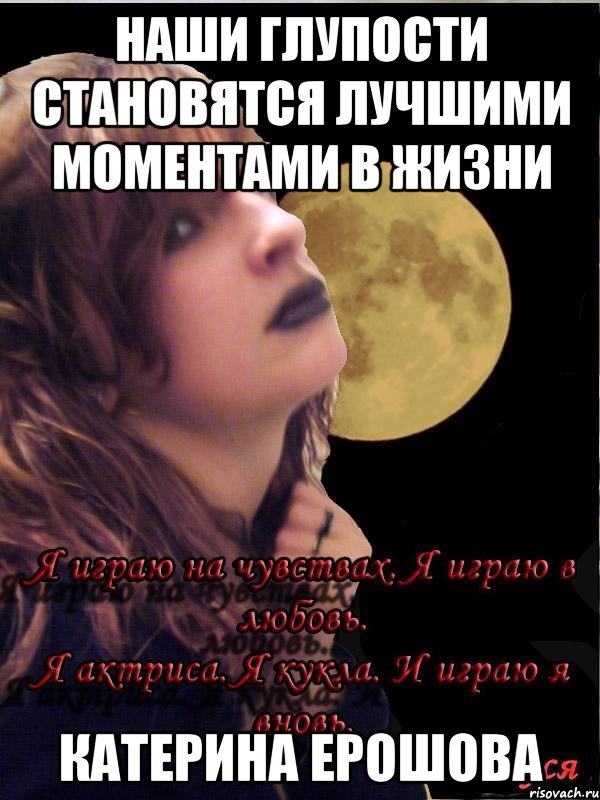 наши глупости становятся лучшими моментами в жизни Катерина Ерошова, Мем цитаты великих людей