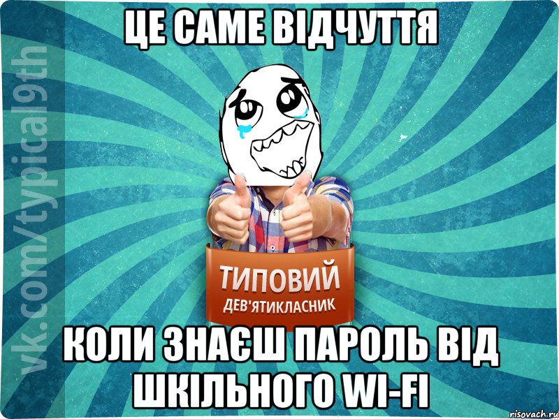 це саме відчуття коли знаєш пароль від шкільного wi-fi