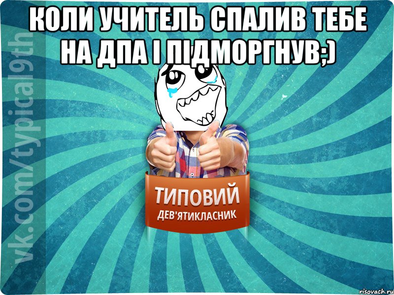 Коли учитель спалив тебе на ДПА і підморгнув;) 