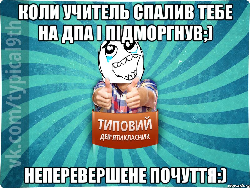 Коли учитель спалив тебе на ДПА і підморгнув;) Неперевершене почуття:)