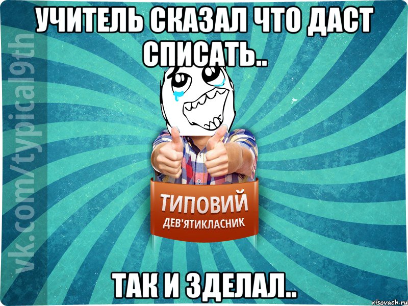 Учитель сказал что даст списать.. Так и зделал..