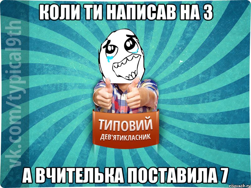 коли ти написав на 3 а вчителька поставила 7