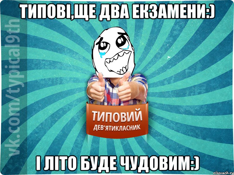 Типові,ще два екзамени:) І літо буде чудовим:)