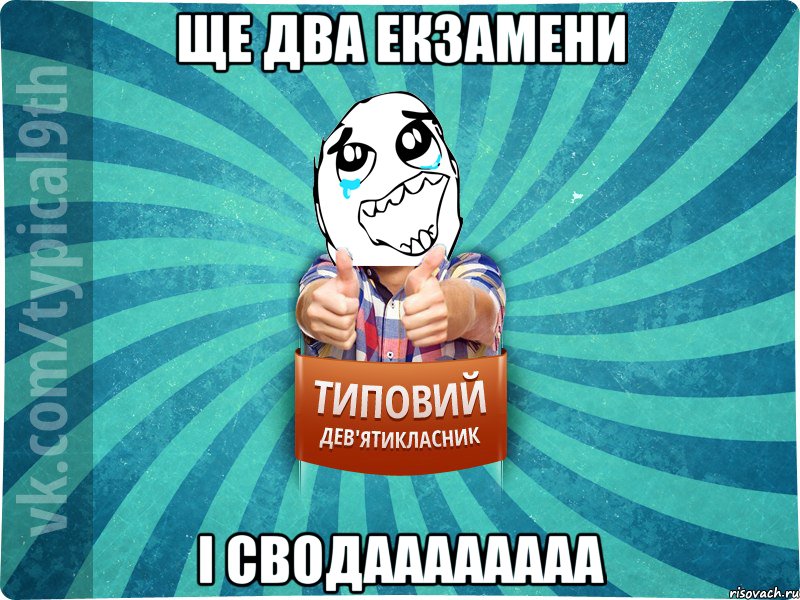 Ще два екзамени і сводаааааааа