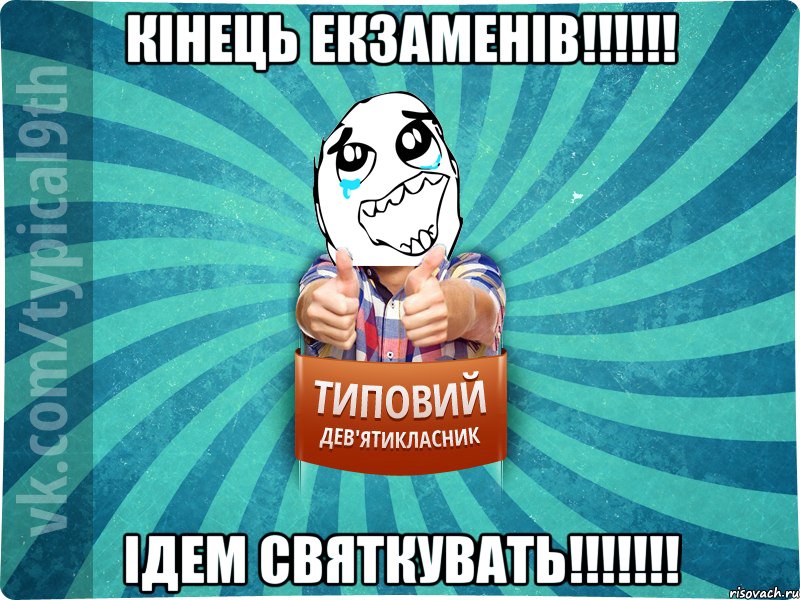 Кінець екзаменів!!!!!! Ідем святкувать!!!!!!!