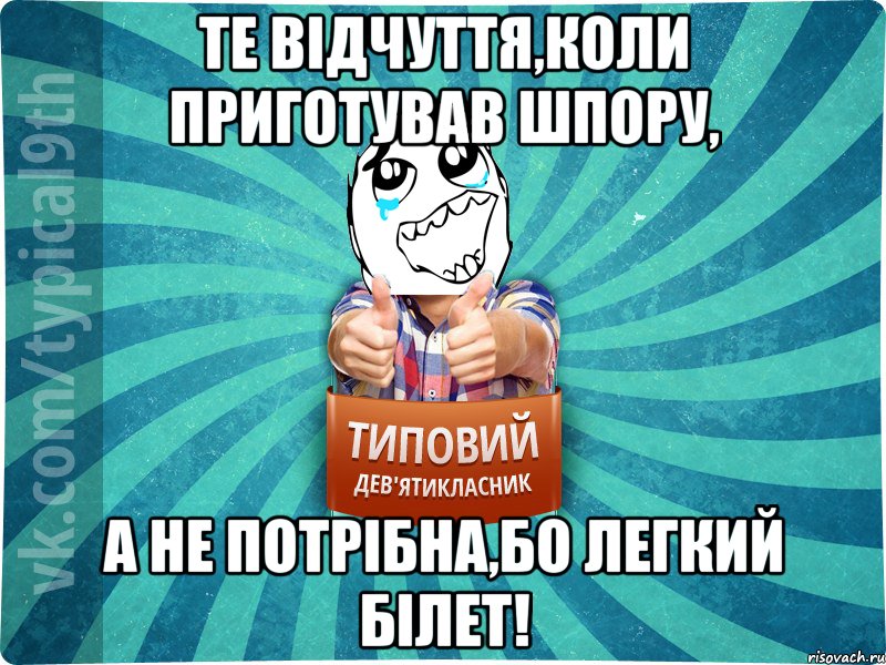Те відчуття,коли приготував шпору, а не потрібна,бо легкий білет!