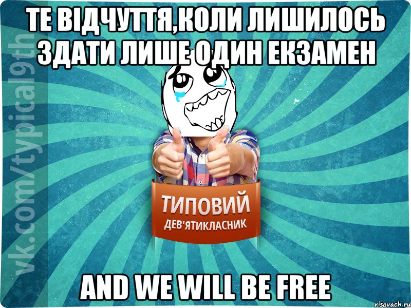 Те відчуття,коли лишилось здати лише один екзамен Аnd we will be free