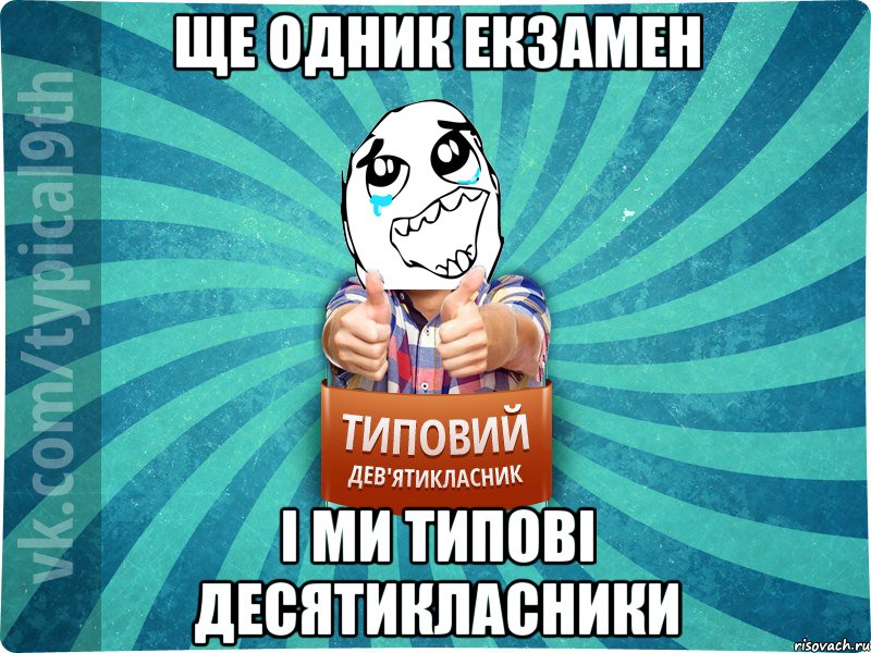 ще одник екзамен і ми типові десятикласники