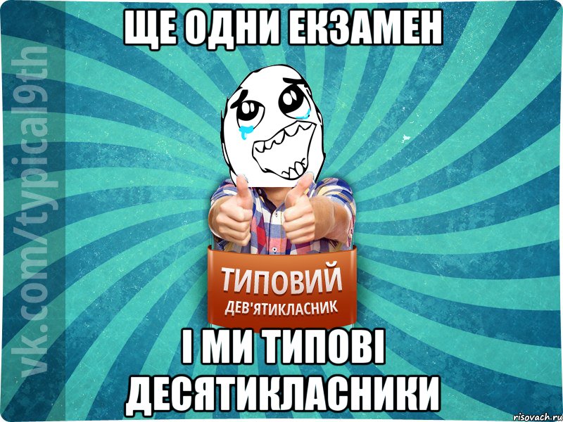 ще одни екзамен і ми типові десятикласники