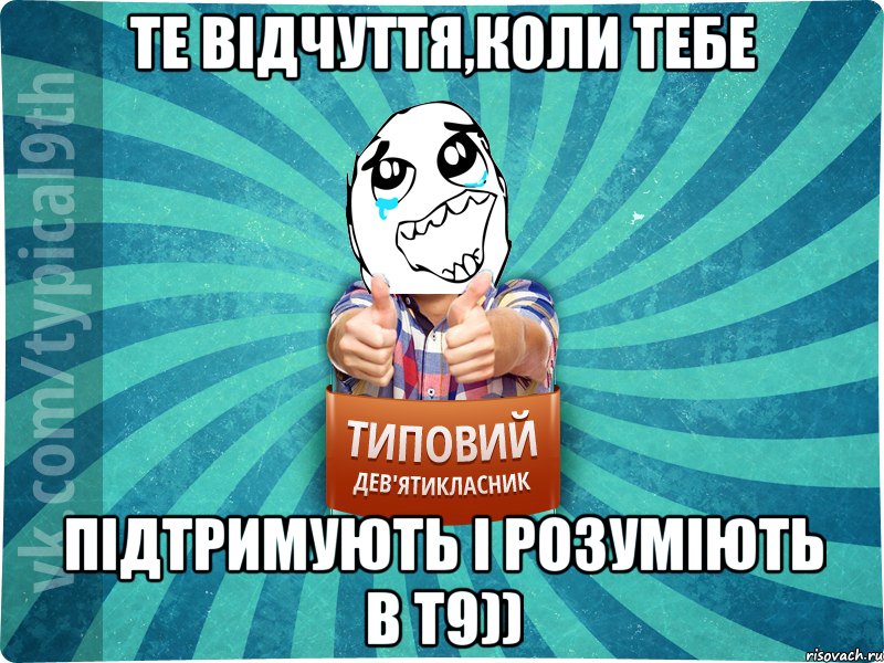 Те відчуття,коли тебе Підтримують і розуміють в Т9))