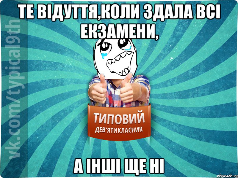 те відуття,коли здала всі екзамени, а інші ще ні