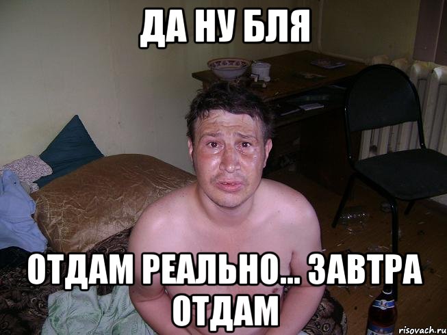 Да ну бля отдам реально... Завтра отдам