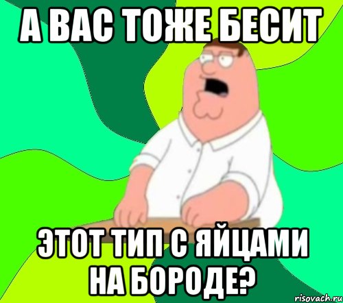 А вас тоже бесит этот тип с яйцами на бороде?, Мем  Да всем насрать (Гриффин)