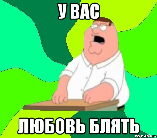 у вас любовь блять, Мем  Да всем насрать (Гриффин)