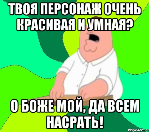 Твоя персонаж очень красивая и умная? О боже мой, да всем насрать!
