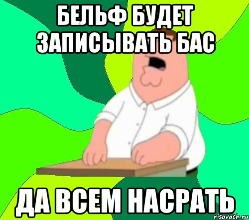 бельф будет записывать бас да всем насрать, Мем  Да всем насрать (Гриффин)