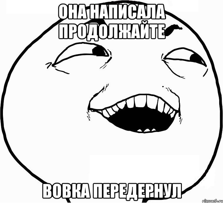 ОНА НАПИСАЛА ПРОДОЛЖАЙТЕ ВОВКА ПЕРЕДЕРНУЛ, Мем Дааа