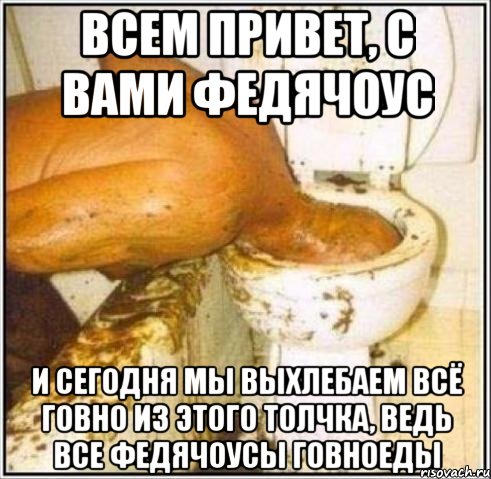 ВСЕМ ПРИВЕТ, С ВАМИ ФЕДЯЧОУС И СЕГОДНЯ МЫ ВЫХЛЕБАЕМ ВСЁ ГОВНО ИЗ ЭТОГО ТОЛЧКА, ВЕДЬ ВСЕ ФЕДЯЧОУСЫ ГОВНОЕДЫ, Мем Дайвер
