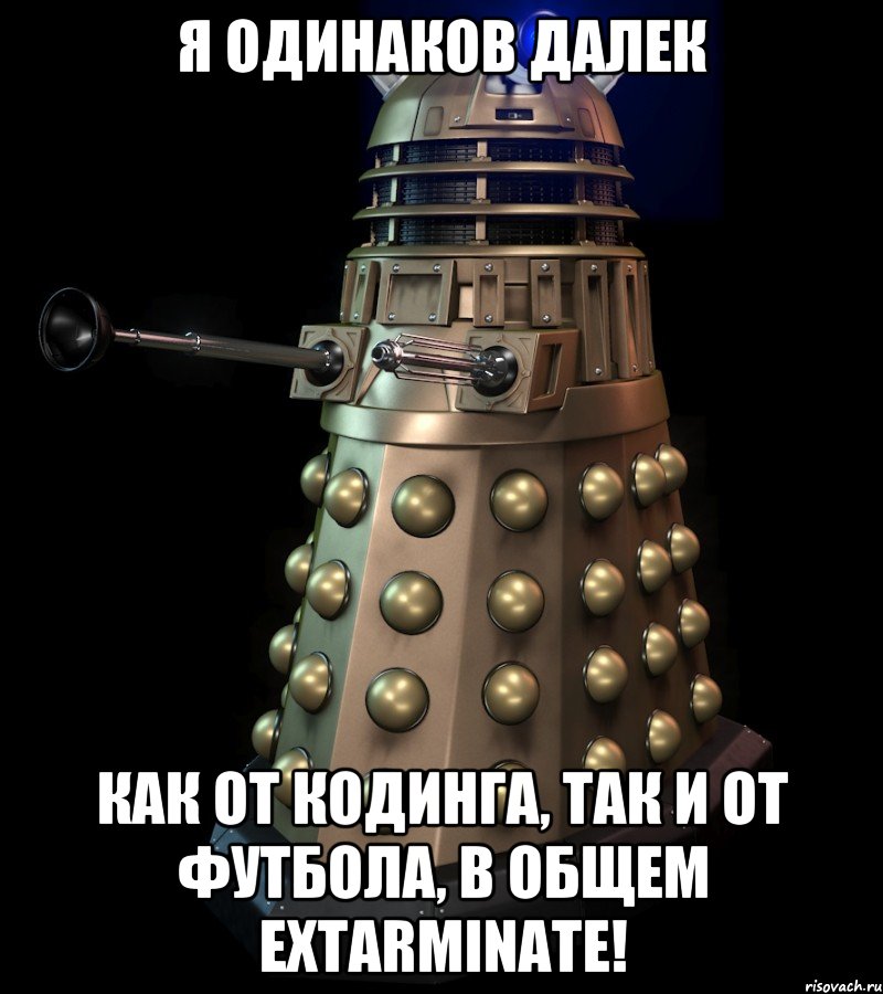 Я одинаков ДАЛЕК как от кодинга, так и от футбола, В общем EXTARMINATE!, Мем далек