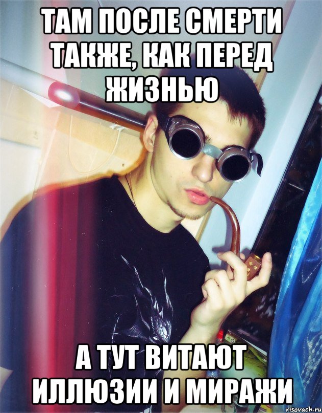 там после смерти также, как перед жизнью а тут витают иллюзии и миражи