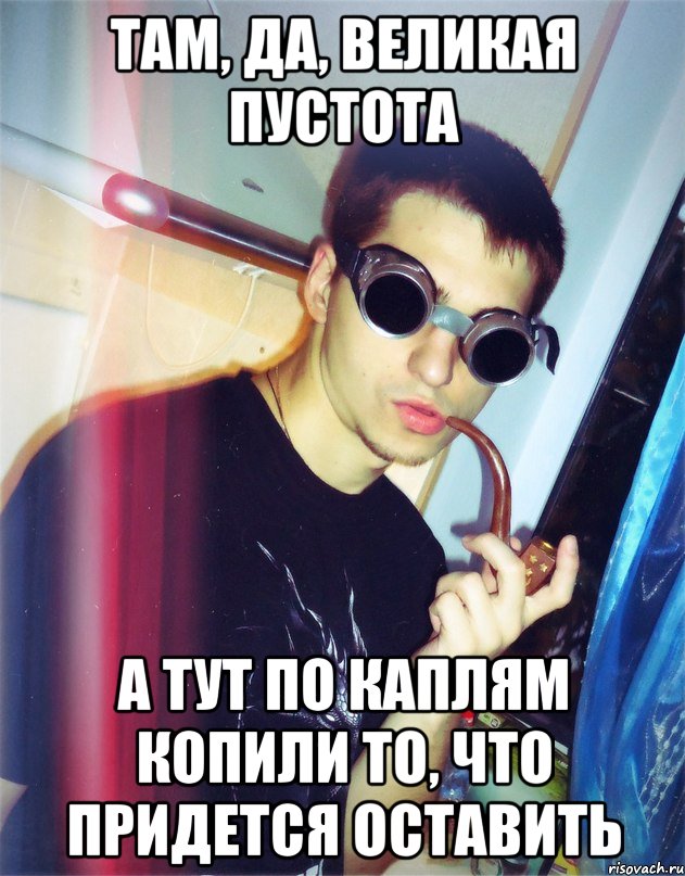 там, да, великая пустота а тут по каплям копили то, что придется оставить