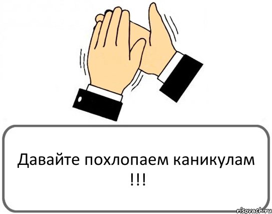 Давайте похлопаем каникулам !!!