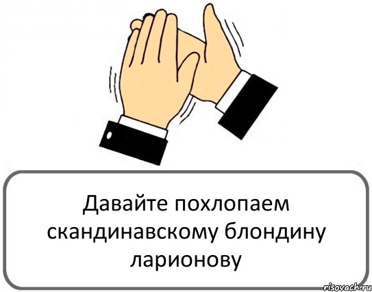 Давайте похлопаем скандинавскому блондину ларионову