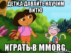 Дети,а давайте научим Витю Играть в MMORG.