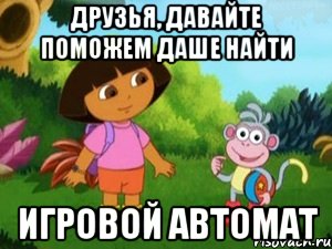 ДРУЗЬЯ, ДАВАЙТЕ ПОМОЖЕМ ДАШЕ НАЙТИ ИГРОВОЙ АВТОМАТ