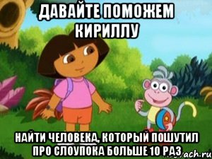 ДАВАЙТЕ ПОМОЖЕМ КИРИЛЛУ НАЙТИ ЧЕЛОВЕКА, КОТОРЫЙ ПОШУТИЛ ПРО СЛОУПОКА БОЛЬШЕ 10 РАЗ